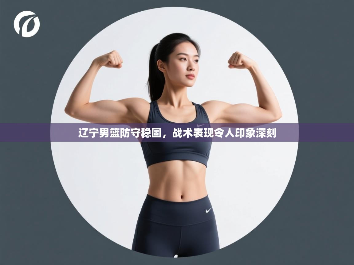 开云体育在线入口-辽宁男篮防守稳固,战术表现令人印象深刻 第1张