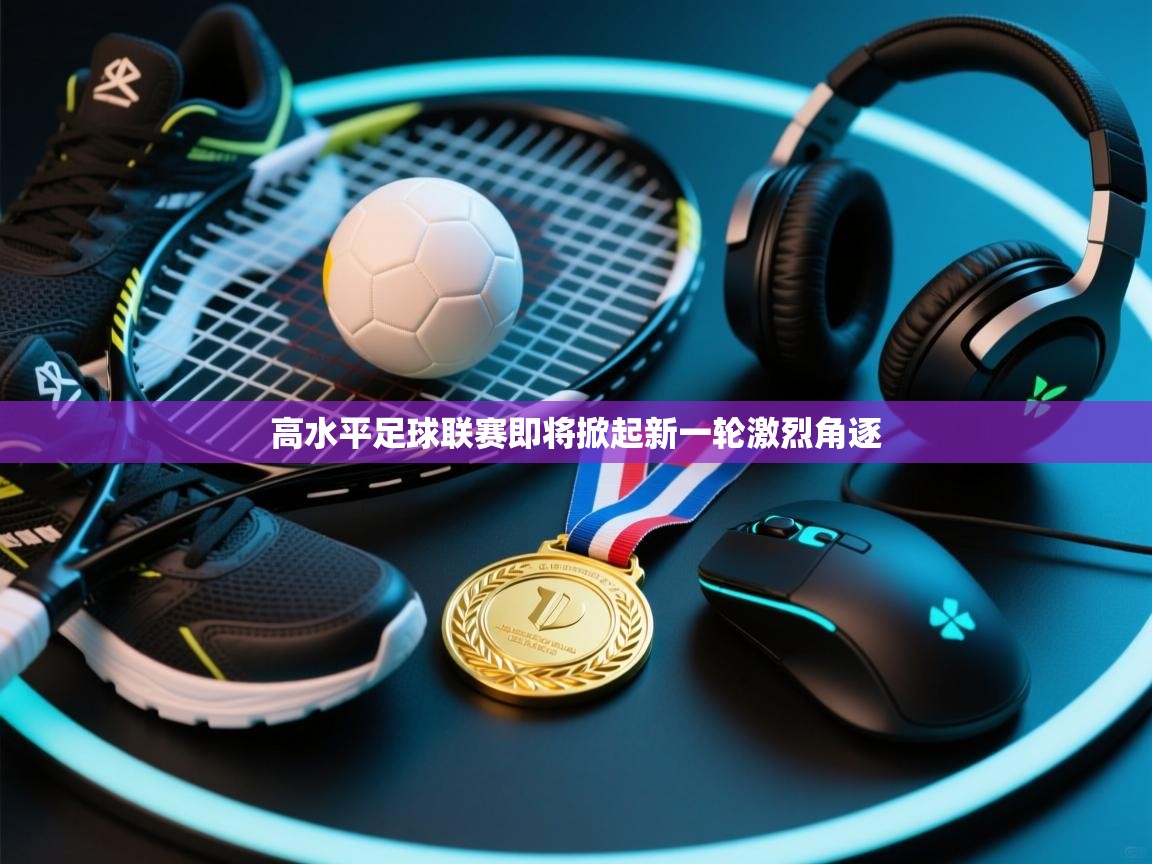 开云体育app官网下载地址-高水平足球联赛即将掀起新一轮激烈角逐  第1张