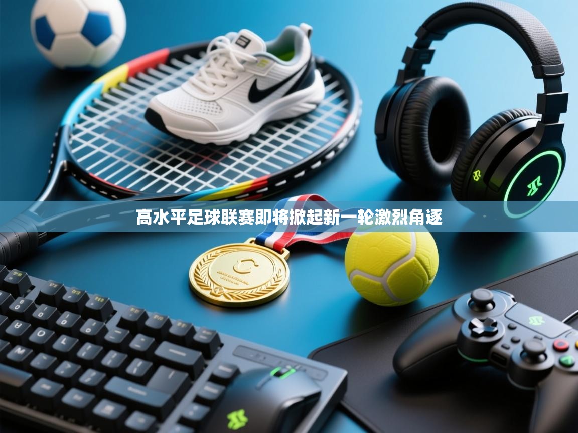 开云体育app官网下载地址-高水平足球联赛即将掀起新一轮激烈角逐  第2张