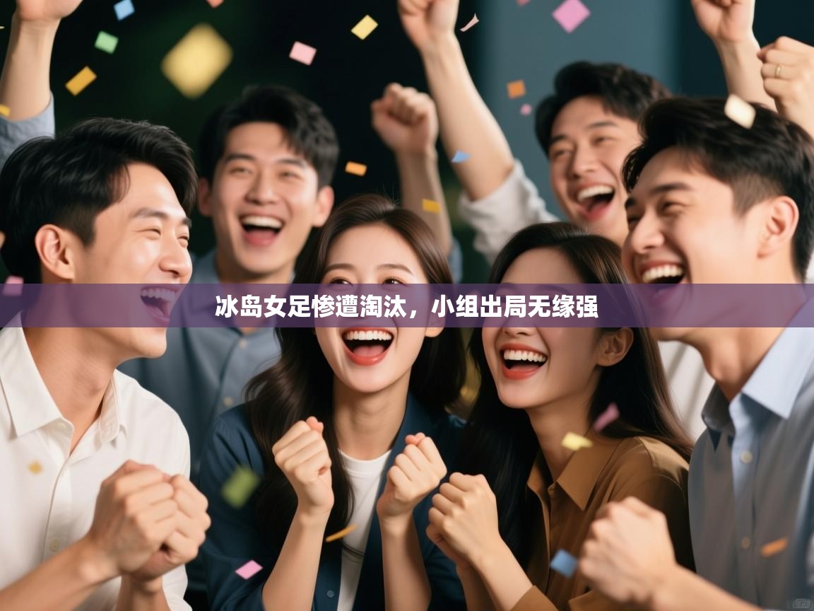 开云体育英文版入口-冰岛女足惨遭淘汰，小组出局无缘强  第1张