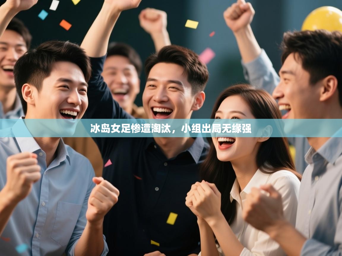 开云体育英文版入口-冰岛女足惨遭淘汰，小组出局无缘强  第3张