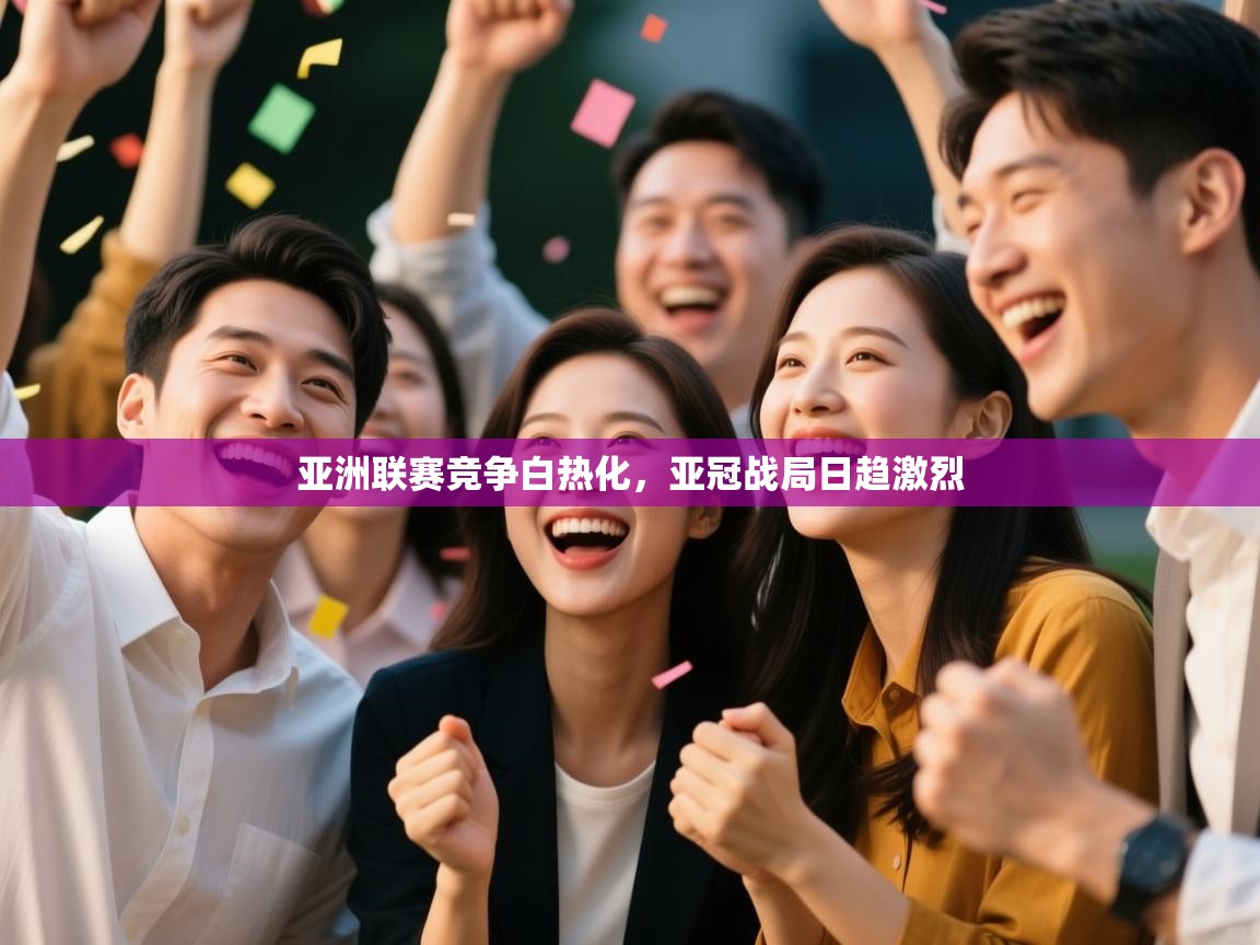 开云体育app官网网页登录入口-亚洲联赛竞争白热化，亚冠战局日趋激烈  第2张