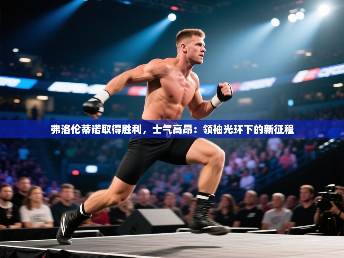 云开体育-弗洛伦蒂诺取得胜利，士气高昂：领袖光环下的新征程  第2张