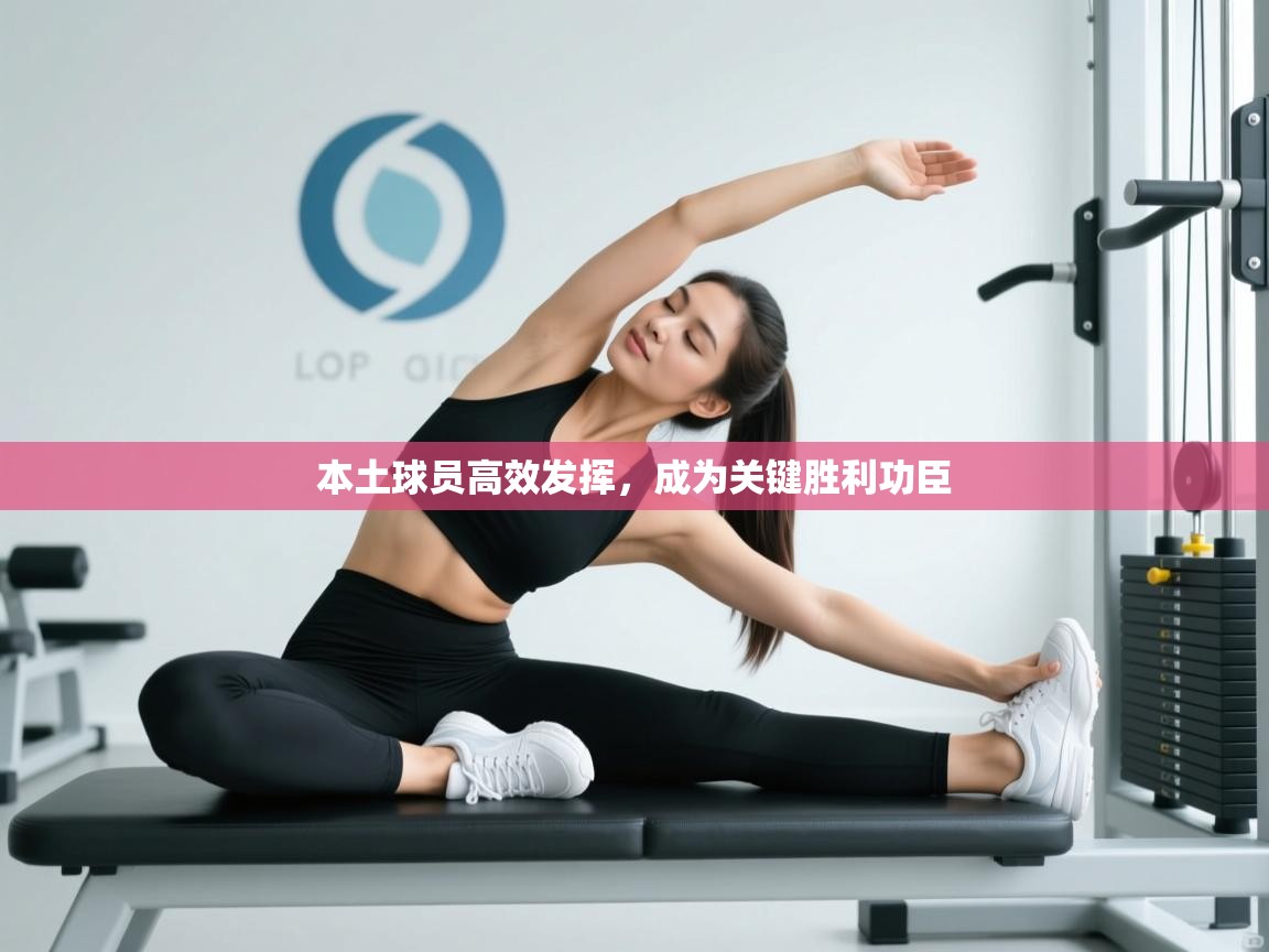 云开体育app网页版登录入口-本土球员高效发挥，成为关键胜利功臣  第3张