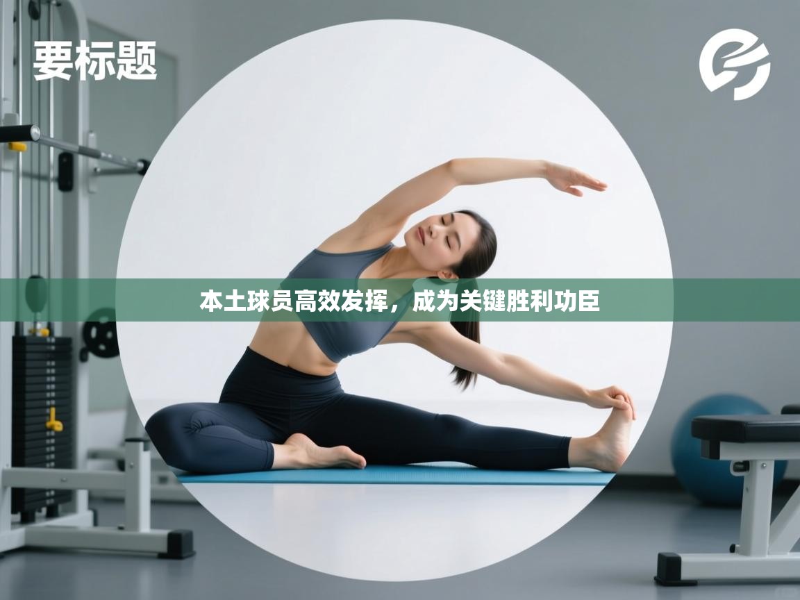 云开体育app网页版登录入口-本土球员高效发挥，成为关键胜利功臣  第4张