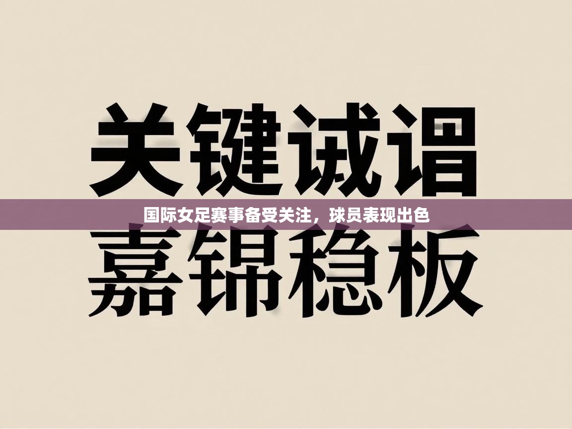 开云体育在线网址-国际女足赛事备受关注,球员表现出色 第3张