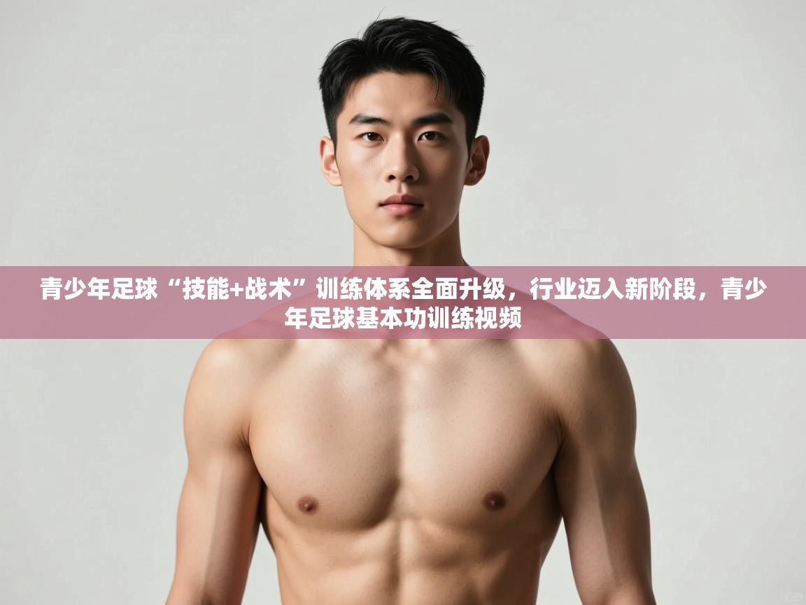 开云体育绑定手机指南-青少年足球“技能+战术”训练体系全面升级，行业迈入新阶段，青少年足球基本功训练视频  第1张