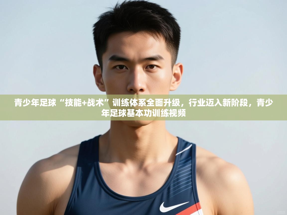 开云体育绑定手机指南-青少年足球“技能+战术”训练体系全面升级，行业迈入新阶段，青少年足球基本功训练视频  第3张