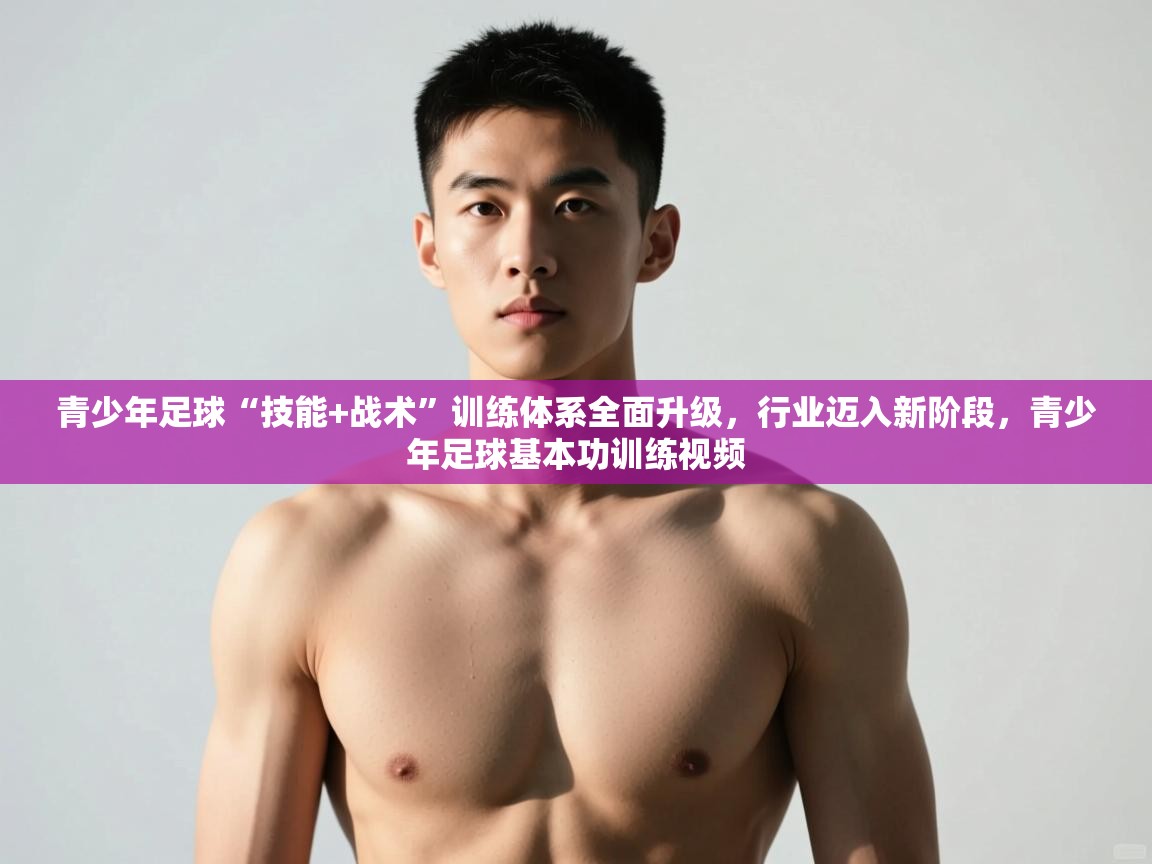 开云体育绑定手机指南-青少年足球“技能+战术”训练体系全面升级，行业迈入新阶段，青少年足球基本功训练视频  第4张