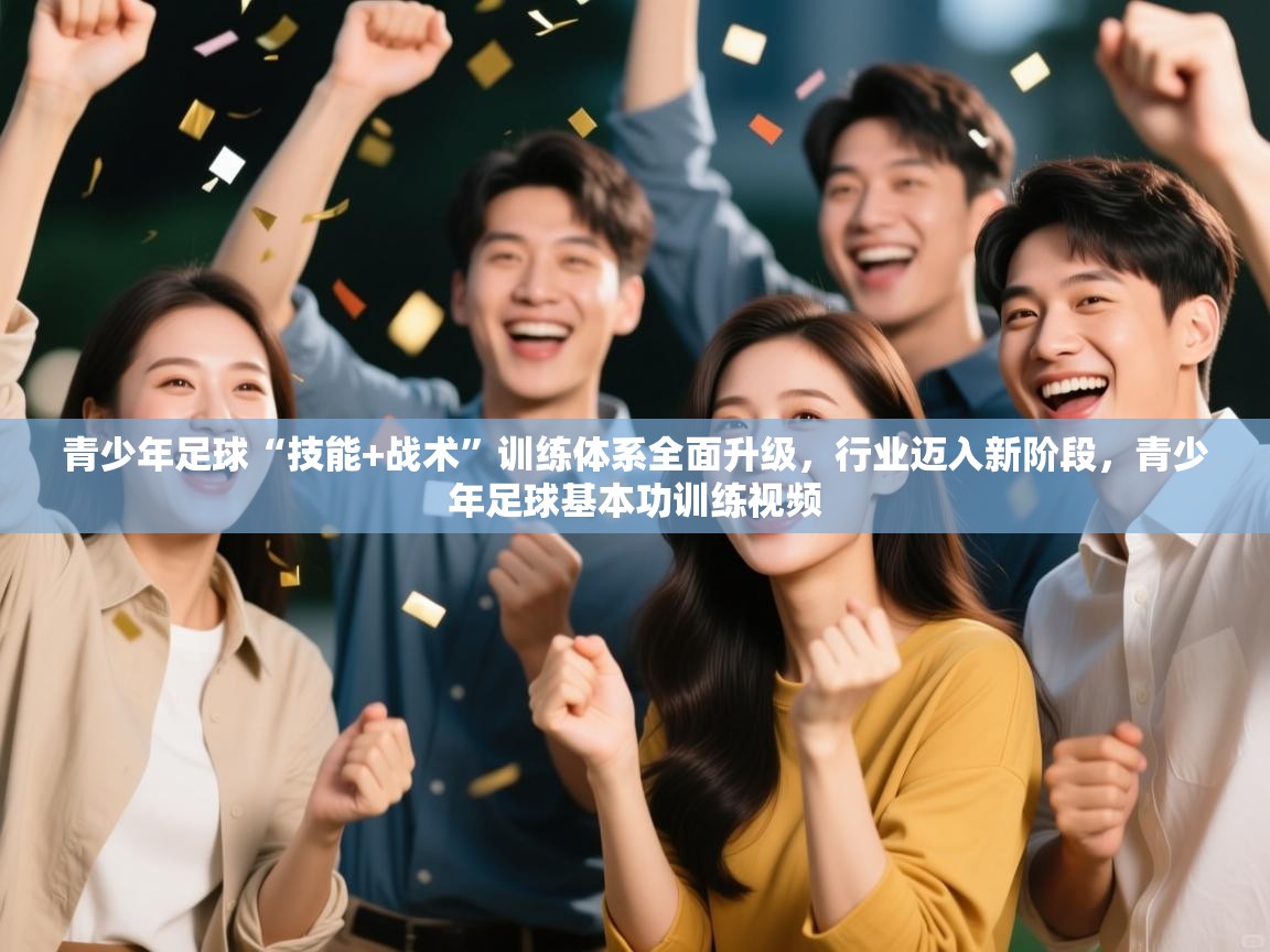 开云体育绑定手机指南-青少年足球“技能+战术”训练体系全面升级，行业迈入新阶段，青少年足球基本功训练视频  第2张