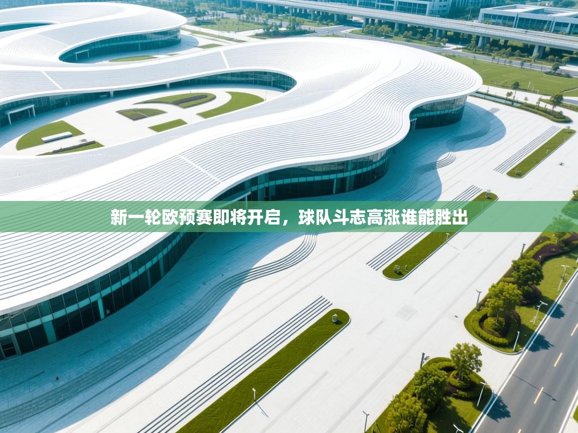 开云体育极速下载镜像-新一轮欧预赛即将开启，球队斗志高涨谁能胜出  第3张