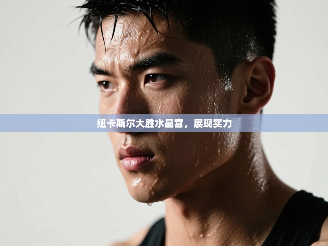 开云登录-纽卡斯尔大胜水晶宫，展现实力  第1张