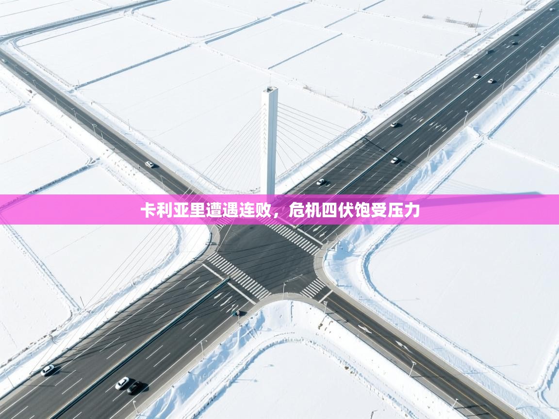 云开官网-卡利亚里遭遇连败，危机四伏饱受压力  第3张