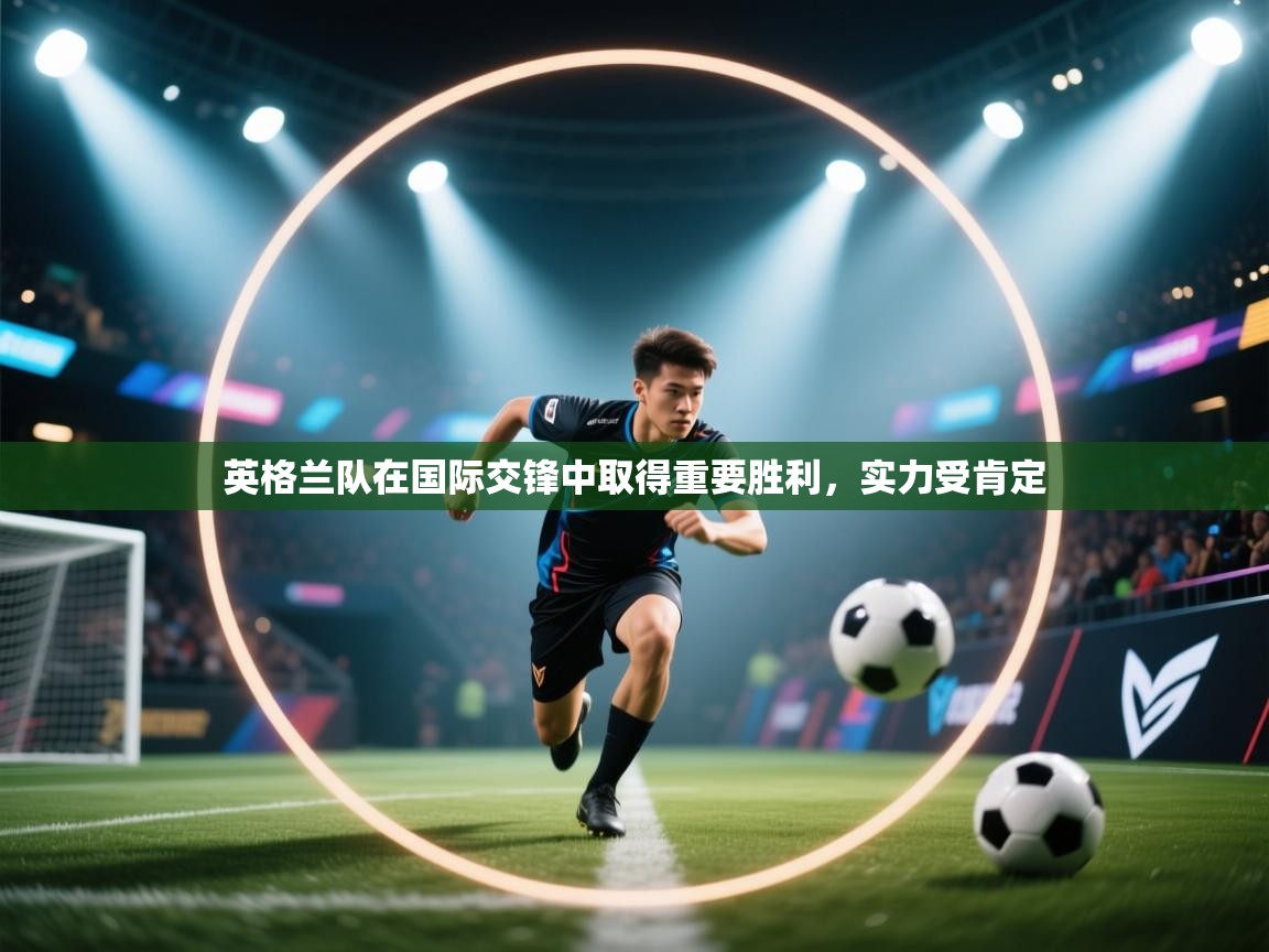 开云体育app官网-英格兰队在国际交锋中取得重要胜利,实力受肯定 第1张